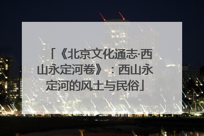 《北京文化通志·西山永定河卷》：西山永定河的风土与民俗