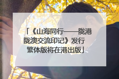 《山海同行——陇港陇澳交流印记》发行 繁体版将在港出版