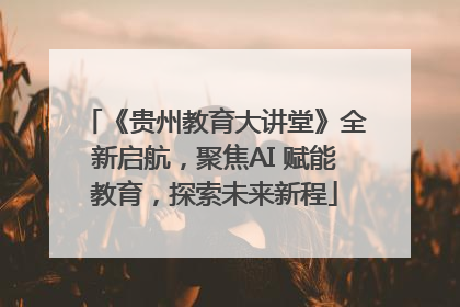 《贵州教育大讲堂》全新启航，聚焦AI 赋能教育，探索未来新程