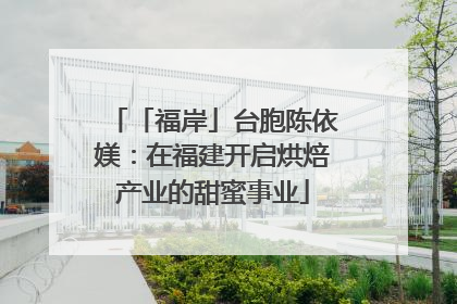 「福岸」台胞陈依媄：在福建开启烘焙产业的甜蜜事业