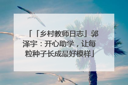 「乡村教师日志」郭泽宇：开心助学，让每粒种子长成最好模样