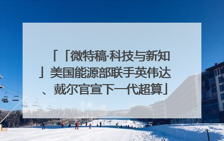 「微特稿·科技与新知」美国能源部联手英伟达、戴尔官宣下一代超算