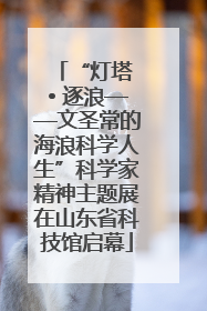 “灯塔 • 逐浪——文圣常的海浪科学人生”科学家精神主题展在山东省科技馆启幕