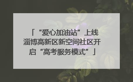 “爱心加油站”上线 淄博高新区新空间社区开启“高考服务模式”