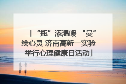 “瓶”添温暖 “曼”绘心灵 济南高新一实验举行心理健康日活动