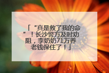 “真是救了我的命”！长沙警方及时劝阻，李奶奶71万养老钱保住了！