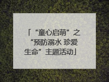“童心启萌”之“预防溺水 珍爱生命”主题活动