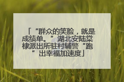 “群众的笑脸，就是成绩单。”湖北安陆棠棣派出所驻村辅警“跑”出幸福加速度