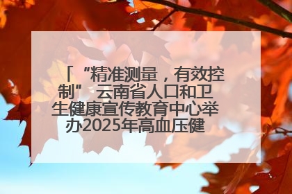 “精准测量，有效控制” 云南省人口和卫生健康宣传教育中心举办2025年高血压健康科普活动