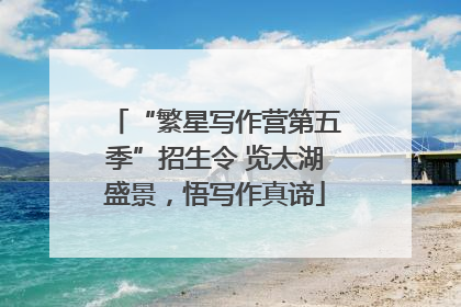 “繁星写作营第五季”招生令 览太湖盛景，悟写作真谛