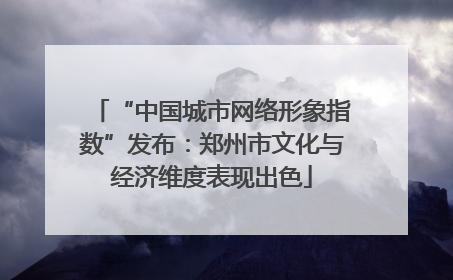 “中国城市网络形象指数”发布：郑州市文化与经济维度表现出色
