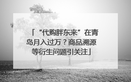 “代购胖东来”在青岛月入过万？商品溯源等衍生问题引关注