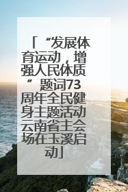 “发展体育运动，增强人民体质”题词73周年全民健身主题活动云南省主会场在玉溪启动