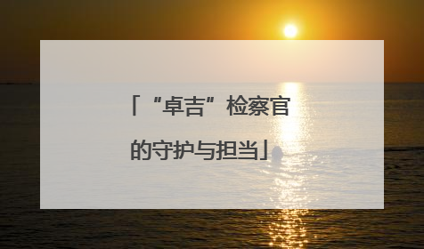 “卓吉”检察官的守护与担当