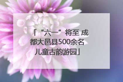 “六一”将至 成都大邑县500余名儿童古韵游园