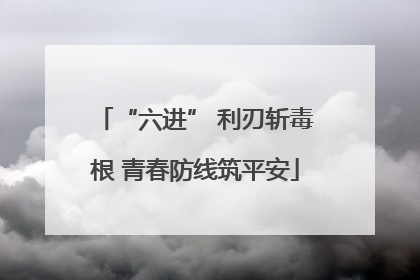 “六进” 利刃斩毒根 青春防线筑平安