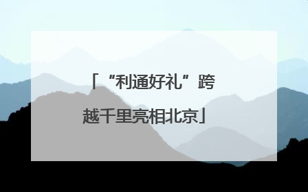 “利通好礼”跨越千里亮相北京