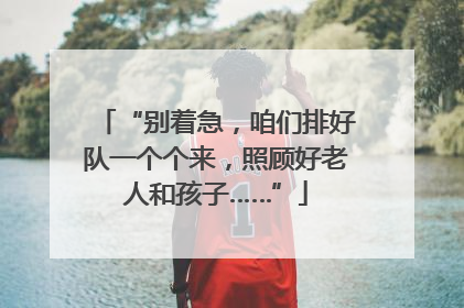 “别着急，咱们排好队一个个来，照顾好老人和孩子……”
