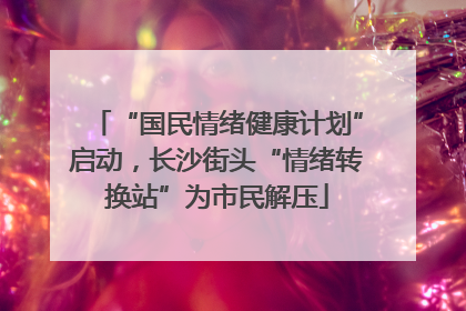 “国民情绪健康计划”启动，长沙街头“情绪转换站”为市民解压