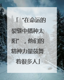 “在命运的裂缝中播种太阳”，他们的精神力量鼓舞着很多人