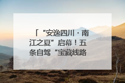 “安逸四川・南江之夏”启幕！五条自驾“宝藏线路”串联避暑胜地