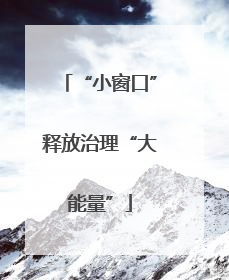 “小窗口”释放治理“大能量”