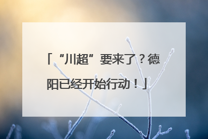 “川超”要来了？德阳已经开始行动！