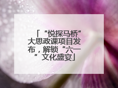 “悦探马桥”大思政课项目发布，解锁“六一”文化盛宴