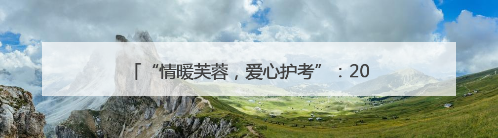 “情暖芙蓉，爱心护考”：2025 年高考志愿服务在行动