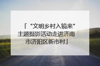 “文明乡村入镜来”主题摄影活动走进济南市济阳区新市村