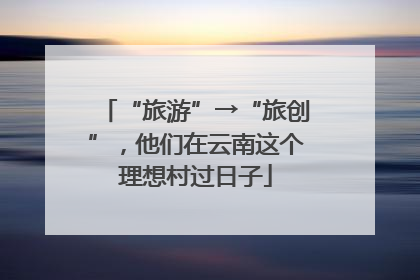 “旅游”→“旅创”，他们在云南这个理想村过日子