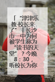 “津津乐教·校长来了”丨长沙市一中为何被学生称为“读书的天堂”？今晚8：30，听校长为你揭秘背后的秘密