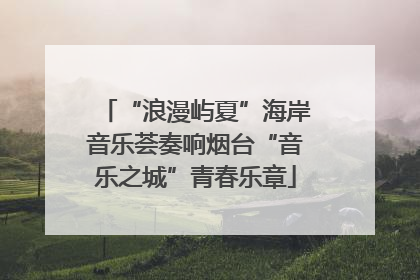 “浪漫屿夏”海岸音乐荟奏响烟台“音乐之城”青春乐章