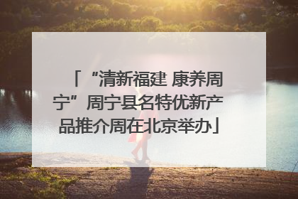 “清新福建 康养周宁”周宁县名特优新产品推介周在北京举办