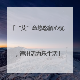 “艾”意悠悠解心忧，锤出活力乐生活
