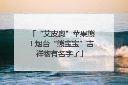 “艾皮奥”苹果熊！烟台“熊宝宝”吉祥物有名字了