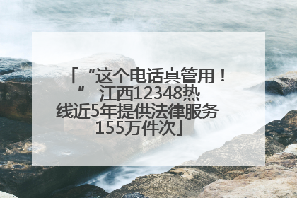 “这个电话真管用！” 江西12348热线近5年提供法律服务155万件次