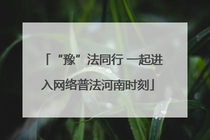 “豫”法同行 一起进入网络普法河南时刻