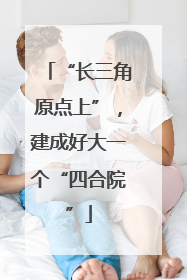 “长三角原点上”，建成好大一个“四合院”