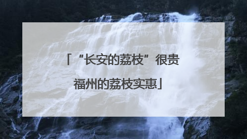 “长安的荔枝”很贵 福州的荔枝实惠