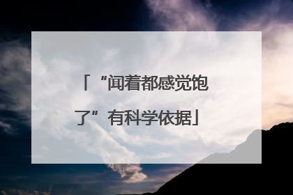 “闻着都感觉饱了”有科学依据