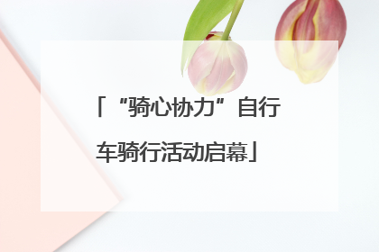 “骑心协力”自行车骑行活动启幕