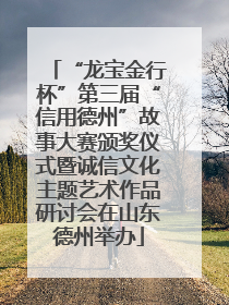 “龙宝金行杯”第三届“信用德州”故事大赛颁奖仪式暨诚信文化主题艺术作品研讨会在山东德州举办