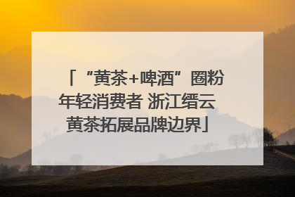 “黄茶+啤酒”圈粉年轻消费者 浙江缙云黄茶拓展品牌边界