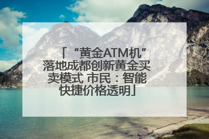 “黄金ATM机”落地成都创新黄金买卖模式 市民：智能快捷价格透明