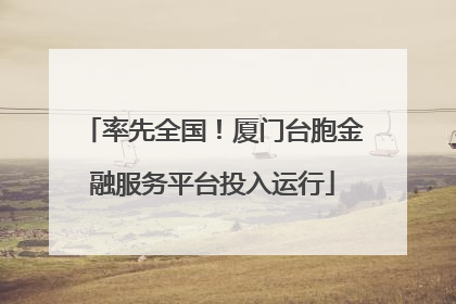 率先全国！厦门台胞金融服务平台投入运行