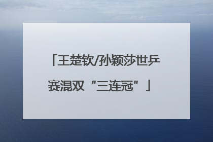 王楚钦/孙颖莎世乒赛混双“三连冠”