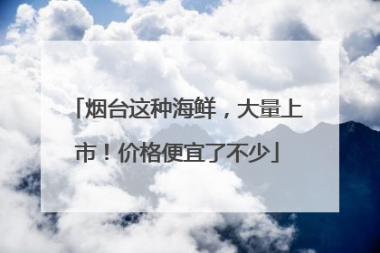 烟台这种海鲜，大量上市！价格便宜了不少