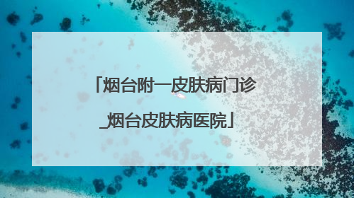 烟台附一皮肤病门诊_烟台皮肤病医院