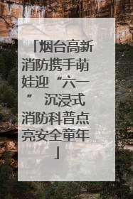 烟台高新消防携手萌娃迎“六一” 沉浸式消防科普点亮安全童年